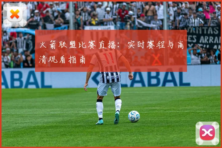 火箭联盟比赛直播：实时赛程与高清观看指南