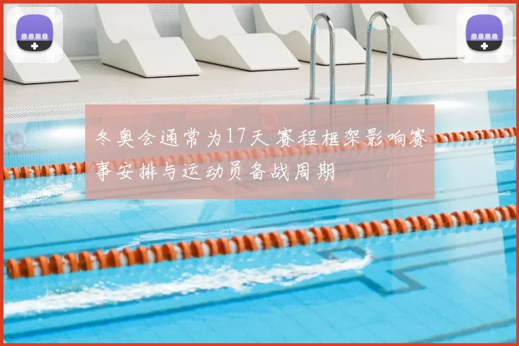 冬奥会通常为17天 赛程框架影响赛事安排与运动员备战周期