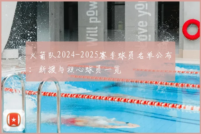 火箭队2024-2025赛季球员名单公布：新援与核心球员一览