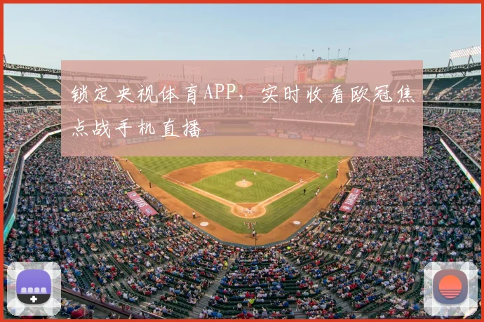 锁定央视体育APP，实时收看欧冠焦点战手机直播