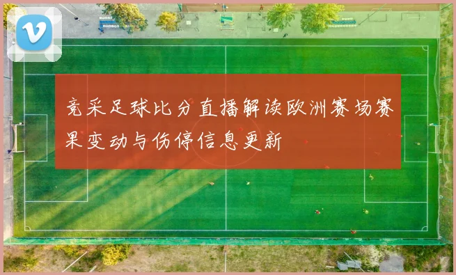 竞采足球比分直播解读欧洲赛场赛果变动与伤停信息更新