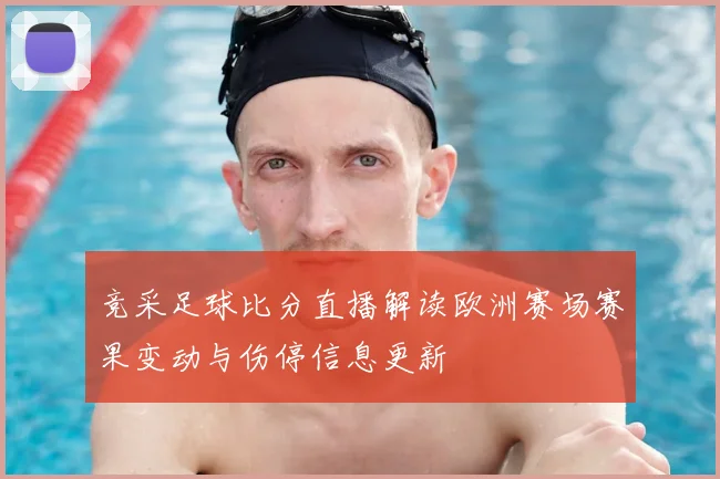 竞采足球比分直播解读欧洲赛场赛果变动与伤停信息更新