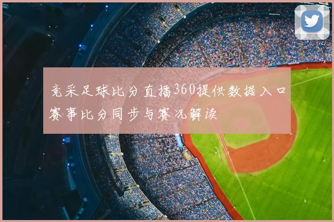 竞采足球比分直播360提供数据入口赛事比分同步与赛况解读