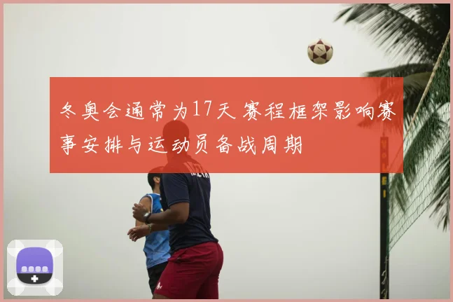 冬奥会通常为17天 赛程框架影响赛事安排与运动员备战周期