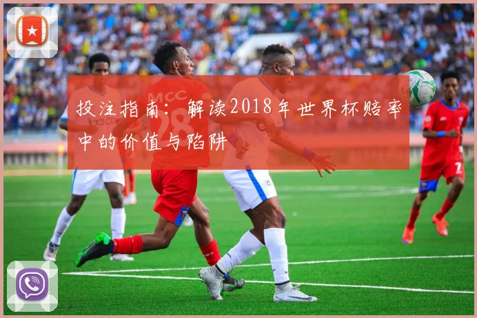 投注指南：解读2018年世界杯赔率中的价值与陷阱