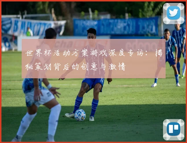 世界杯活动方案游戏深度专访：揭秘策划背后的创意与激情