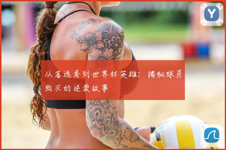 从落选秀到世界杯英雄：揭秘球员购买的逆袭故事