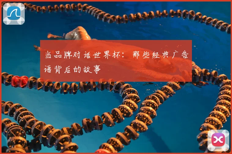 当品牌对话世界杯：那些经典广告语背后的故事