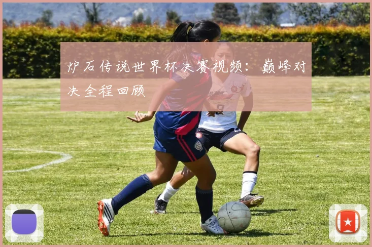 炉石传说世界杯决赛视频：巅峰对决全程回顾