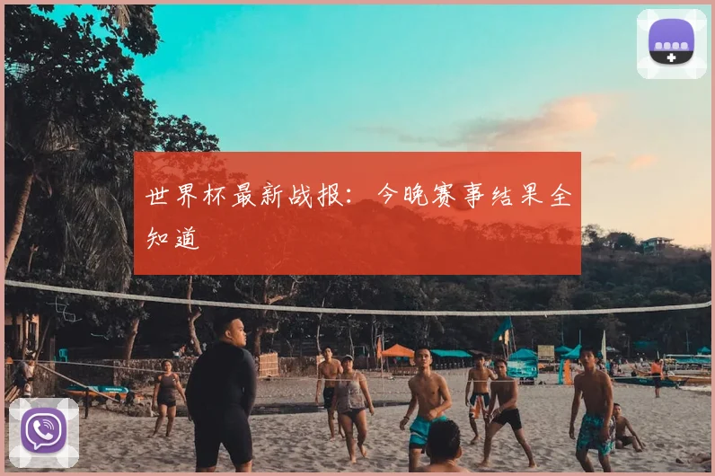 世界杯最新战报：今晚赛事结果全知道