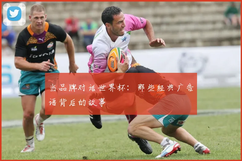 当品牌对话世界杯：那些经典广告语背后的故事