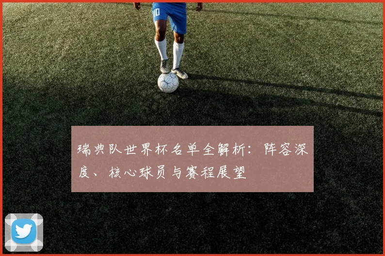 瑞典队世界杯名单全解析：阵容深度、核心球员与赛程展望