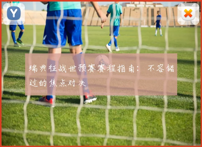 瑞典征战世预赛赛程指南：不容错过的焦点对决