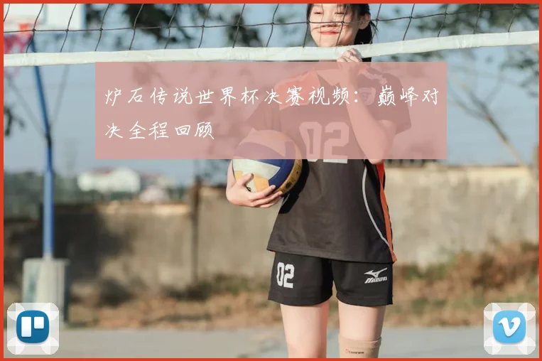 炉石传说世界杯决赛视频：巅峰对决全程回顾