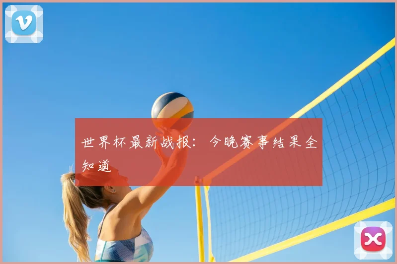 世界杯最新战报：今晚赛事结果全知道